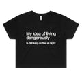 My Idea Of Living Dangerously Is Drinking Coffee At Night Women's AS Colour Crop Tee