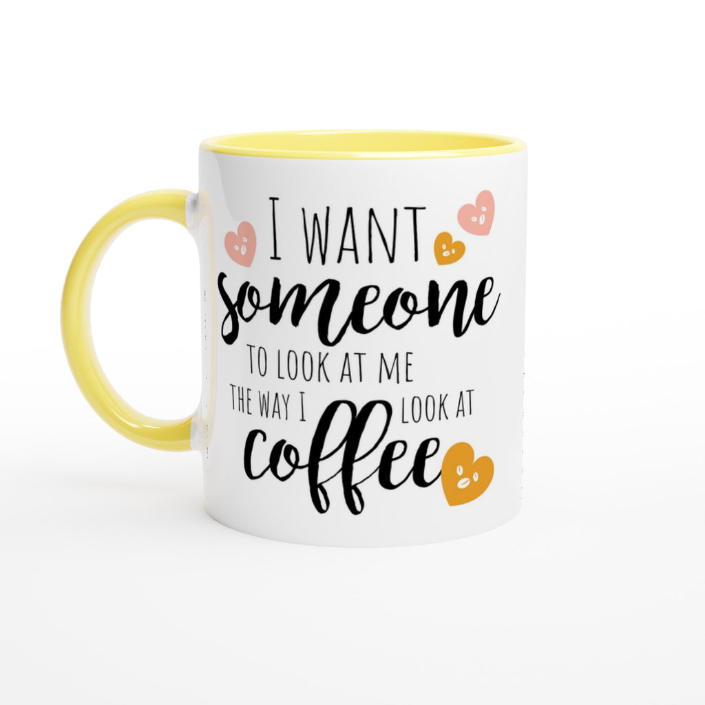 I Want Someone To Look At Me The Way I Look At Coffee - White 11oz Ceramic Mug with Colour Inside Ceramic Yellow Colour 11oz Mug coffee Globally Fulfilled