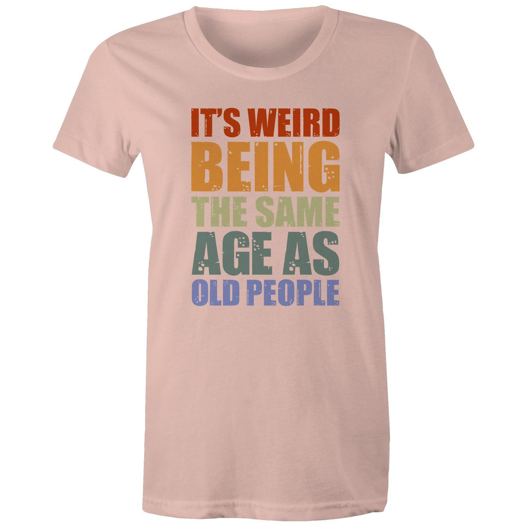 It's Weird Being The Same Age As Old People - Womens T-shirt Pale Pink Womens T-shirt Funny Printed In Australia