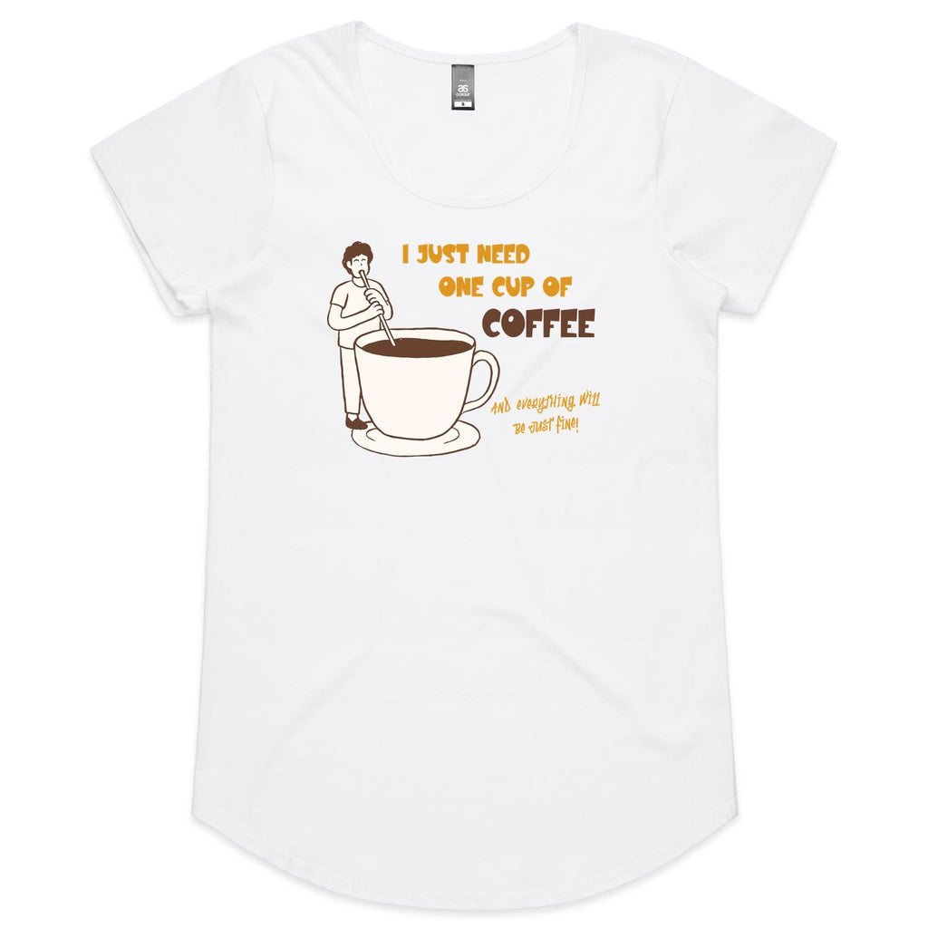 I Just Need One Cup Of Coffee - Womens Scoop Neck T-Shirt White Womens Scoop Neck T-shirt Coffee Printed In Australia