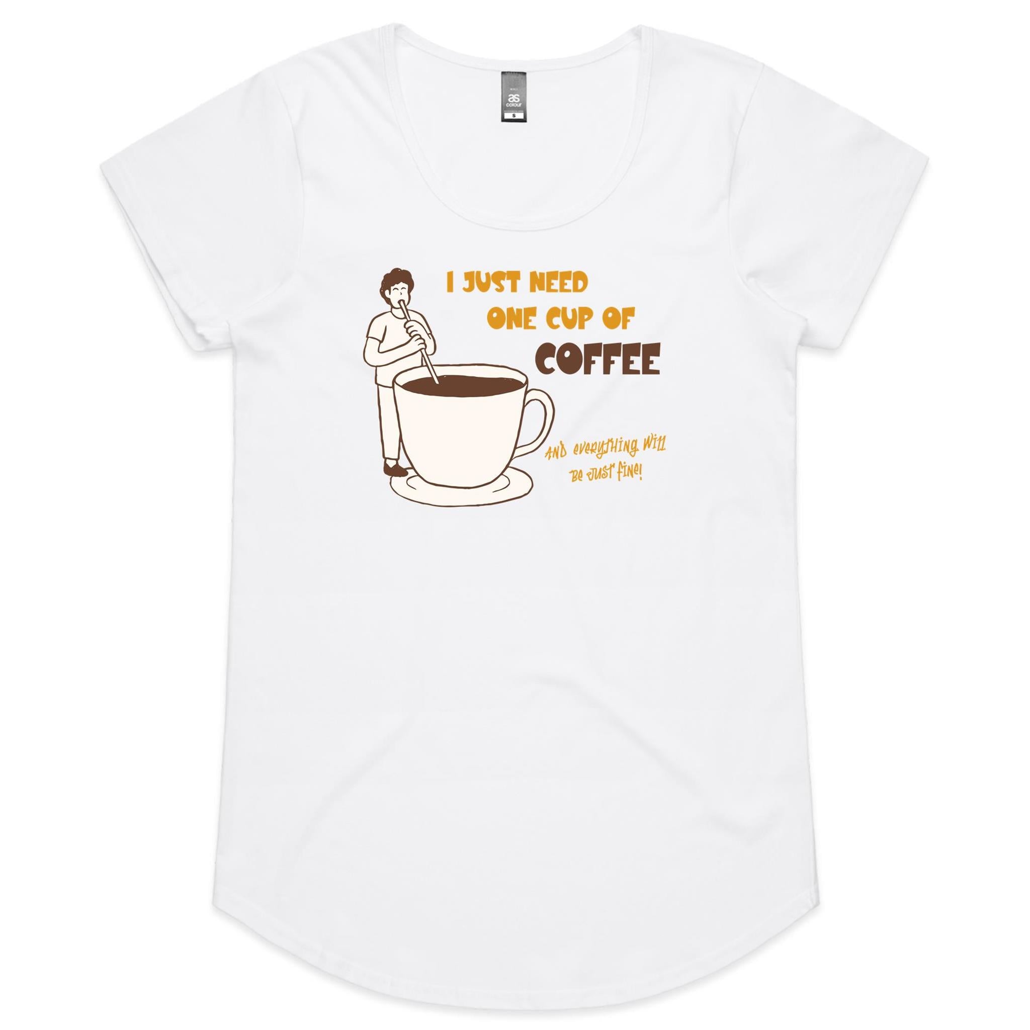 I Just Need One Cup Of Coffee - Womens Scoop Neck T-Shirt White Womens Scoop Neck T-shirt Coffee Printed In Australia