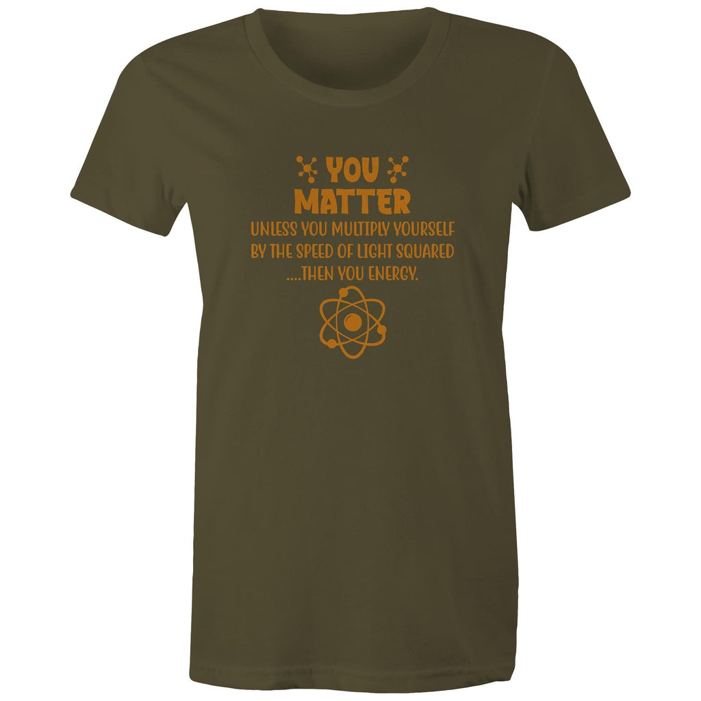 You Matter, Physics Pun - Womens T-shirt Army Womens T-shirt Printed In Australia Science