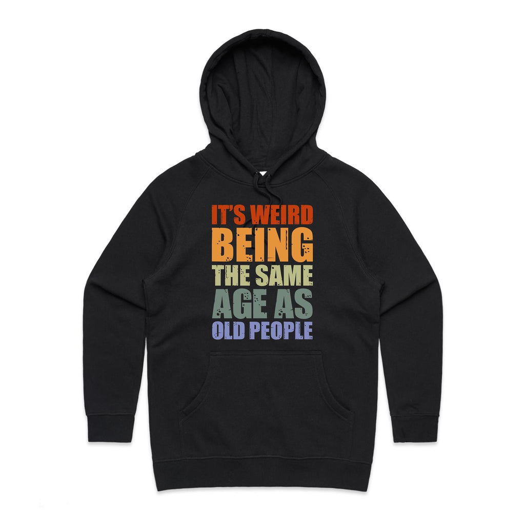 It's Weird Being The Same Age As Old People - Womens Hoodie Black Womens Hoodie Printed In Australia