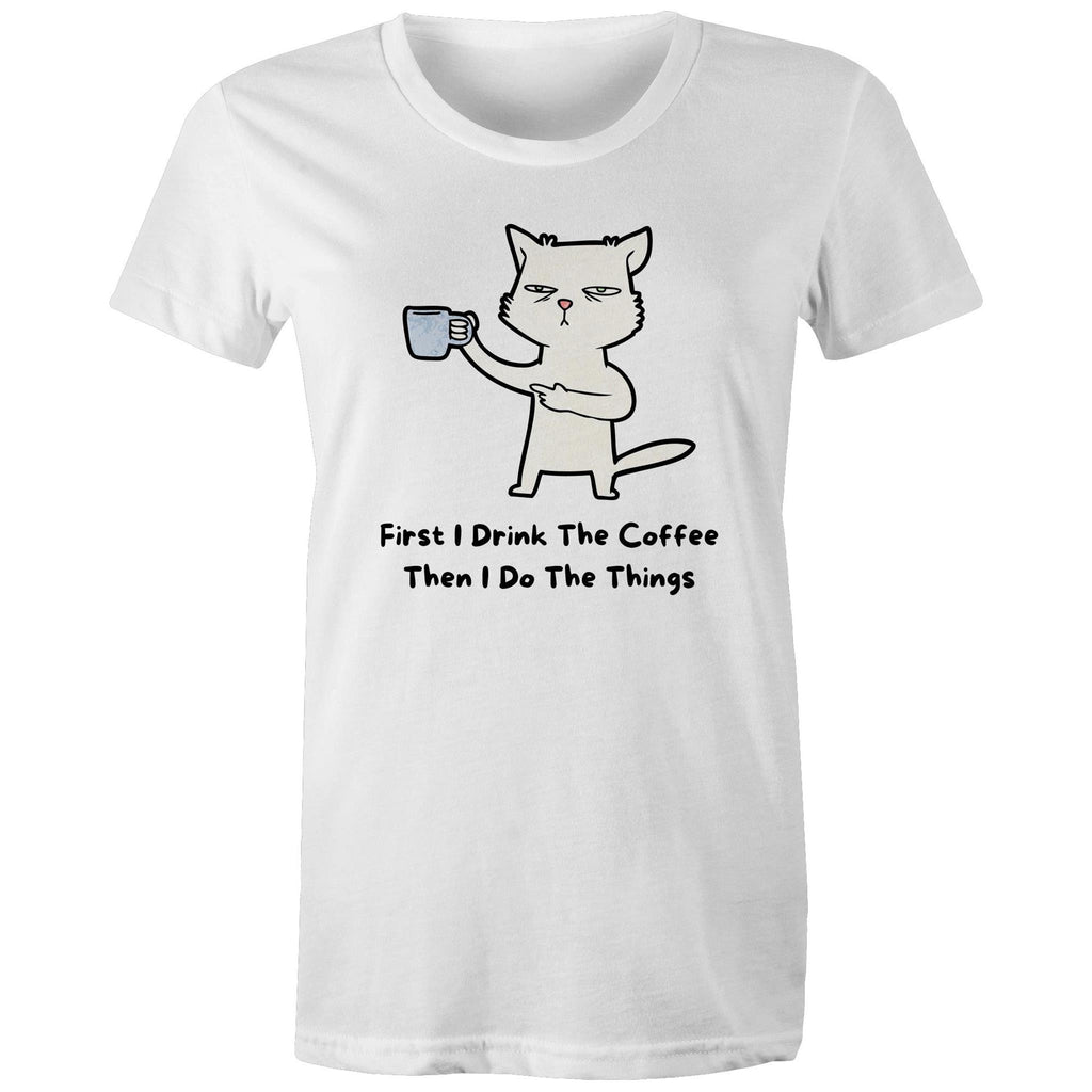 First I Drink The Coffee, Then I Do The Things - Womens T-shirt White Womens T-shirt Coffee Printed In Australia