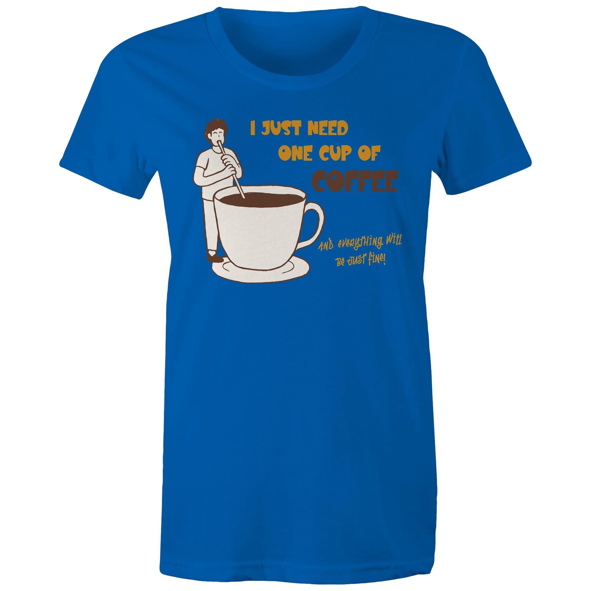 I Just Need One Cup Of Coffee - Womens T-shirt Bright Royal Womens T-shirt Coffee Printed In Australia