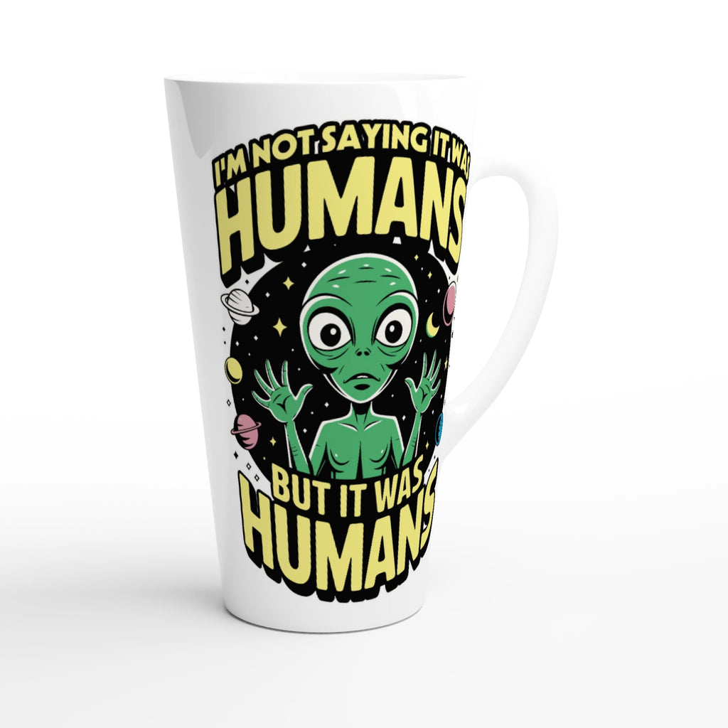 Alien, I'm Not Saying It Was Humans - White Latte 17oz Ceramic Mug Latte Mug Globally Fulfilled Sci Fi