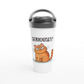 Cat Seriously? - White 15oz Stainless Steel Travel Mug Default Title Travel Mug animal Globally Fulfilled
