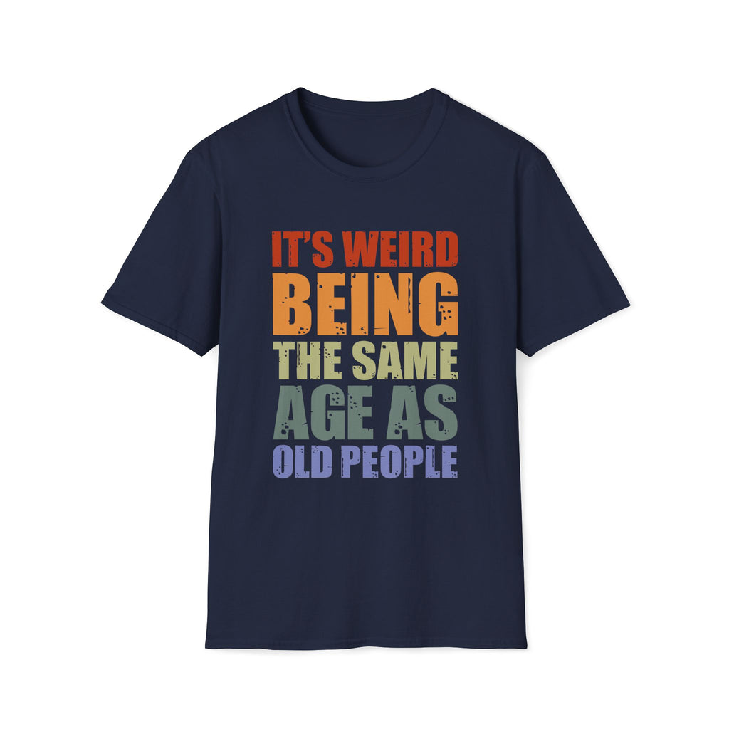 It's Weird Being the Same Age as Old People - Unisex Softstyle T-Shirt