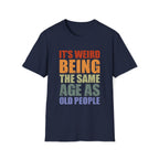 It's Weird Being the Same Age as Old People - Unisex Softstyle T-Shirt