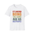 It's Weird Being the Same Age as Old People - Unisex Softstyle T-Shirt