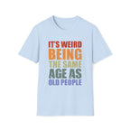 It's Weird Being the Same Age as Old People - Unisex Softstyle T-Shirt