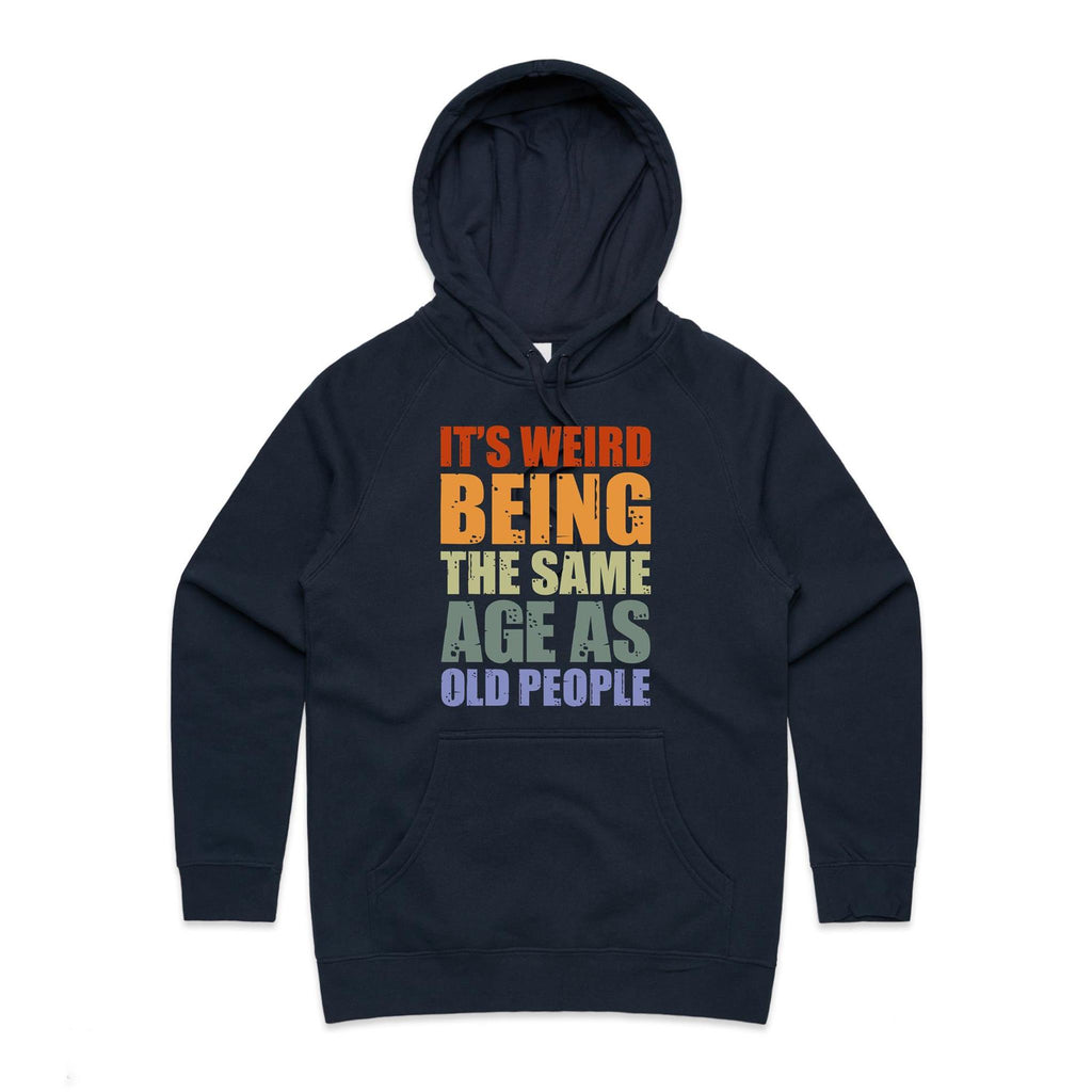It's Weird Being The Same Age As Old People - Womens Hoodie Navy Womens Hoodie Printed In Australia
