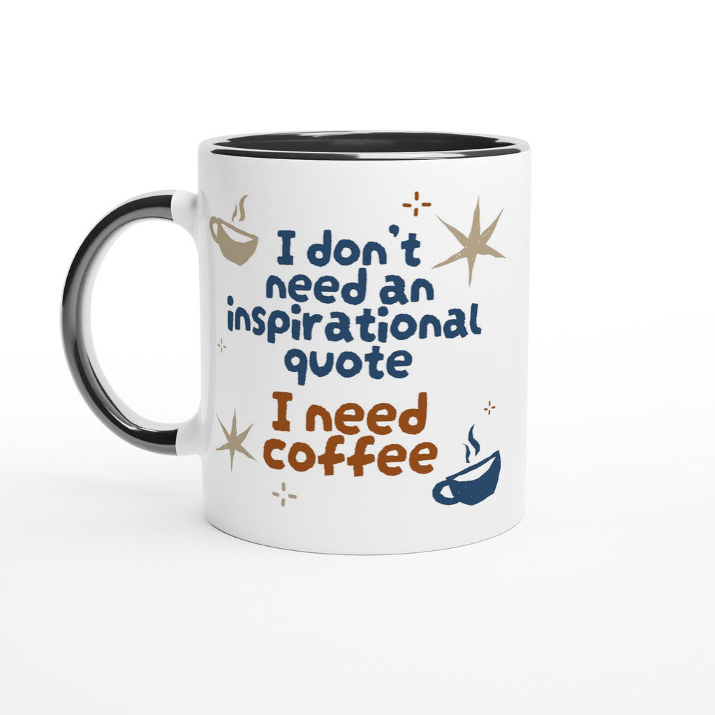 I Don't Need An Inspirational Quote, I Need Coffee - White 11oz Ceramic Mug with Colour Inside Ceramic Black Colour 11oz Mug Coffee Funny Globally Fulfilled
