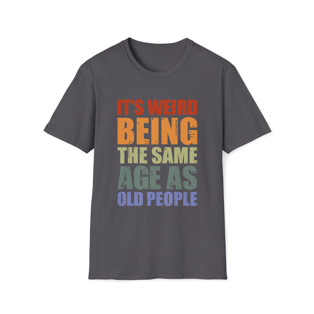 It's Weird Being the Same Age as Old People - Unisex Softstyle T-Shirt