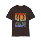 It's Weird Being the Same Age as Old People - Unisex Softstyle T-Shirt