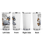Whatever Life Throws At You Duck Stainless Steel 20oz Travel Mug Printed Offshore
