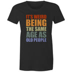 It's Weird Being The Same Age As Old People - Womens T-shirt Black Womens T-shirt Funny Printed In Australia