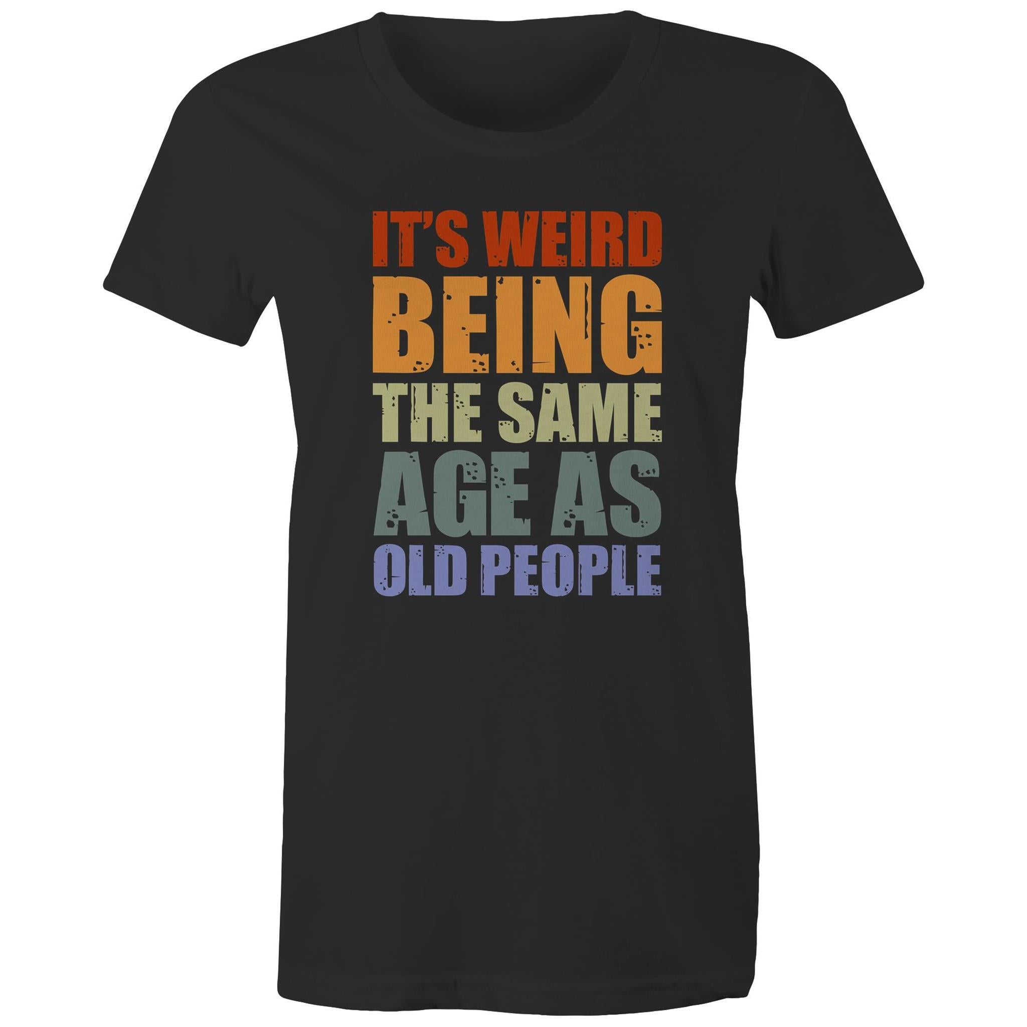 It's Weird Being The Same Age As Old People - Womens T-shirt Black Womens T-shirt Funny Printed In Australia