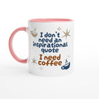 I Don't Need An Inspirational Quote, I Need Coffee - White 11oz Ceramic Mug with Colour Inside Ceramic Pink Colour 11oz Mug Coffee Funny Globally Fulfilled