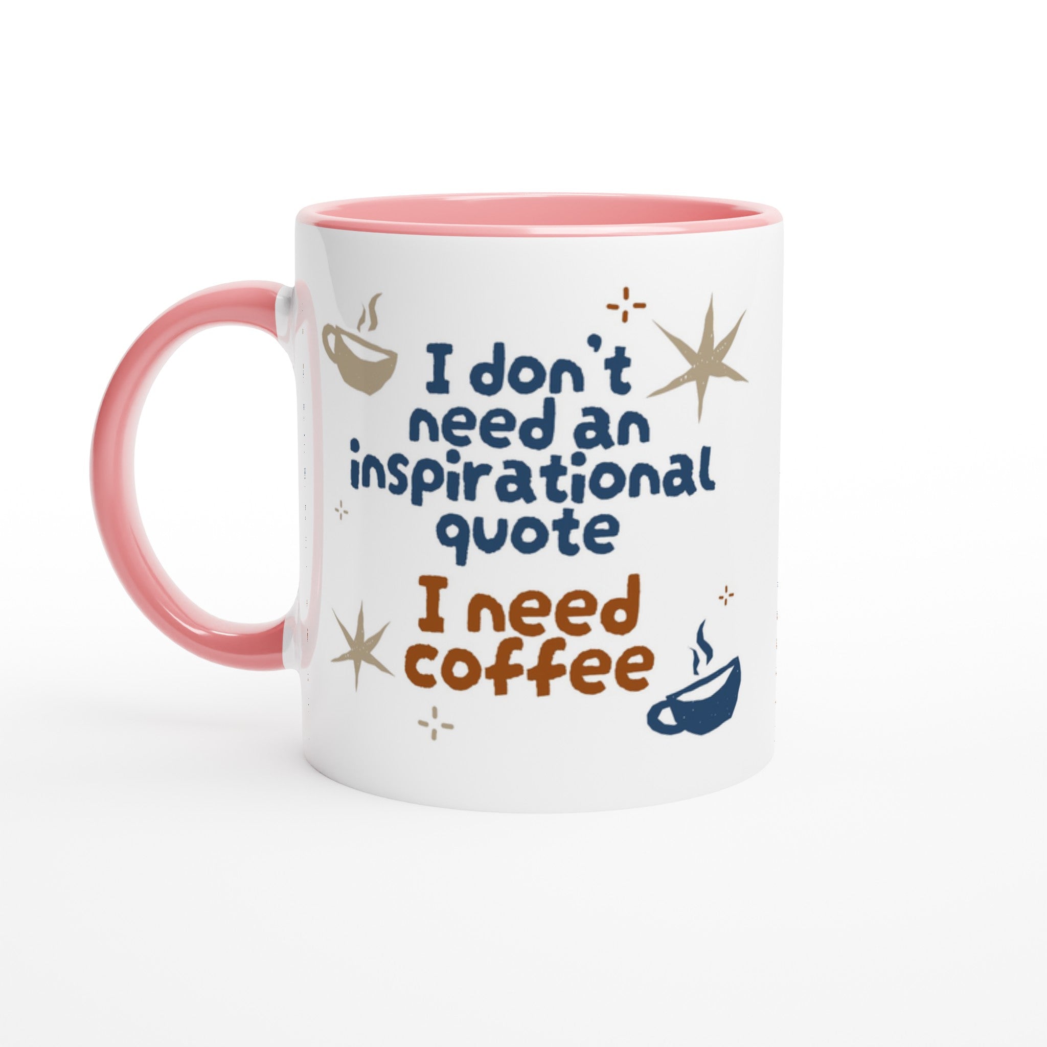 I Don't Need An Inspirational Quote, I Need Coffee - White 11oz Ceramic Mug with Colour Inside Ceramic Pink Colour 11oz Mug Coffee Funny Globally Fulfilled