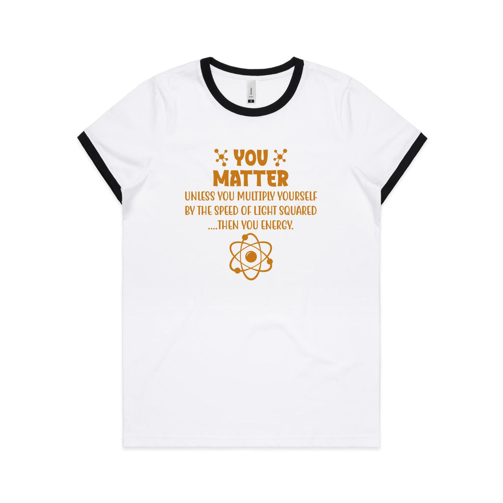 You Matter, Physics Pun - AS Colour Women's Ringer Tee White Black Womens Ringer T-shirt Printed In Australia Science