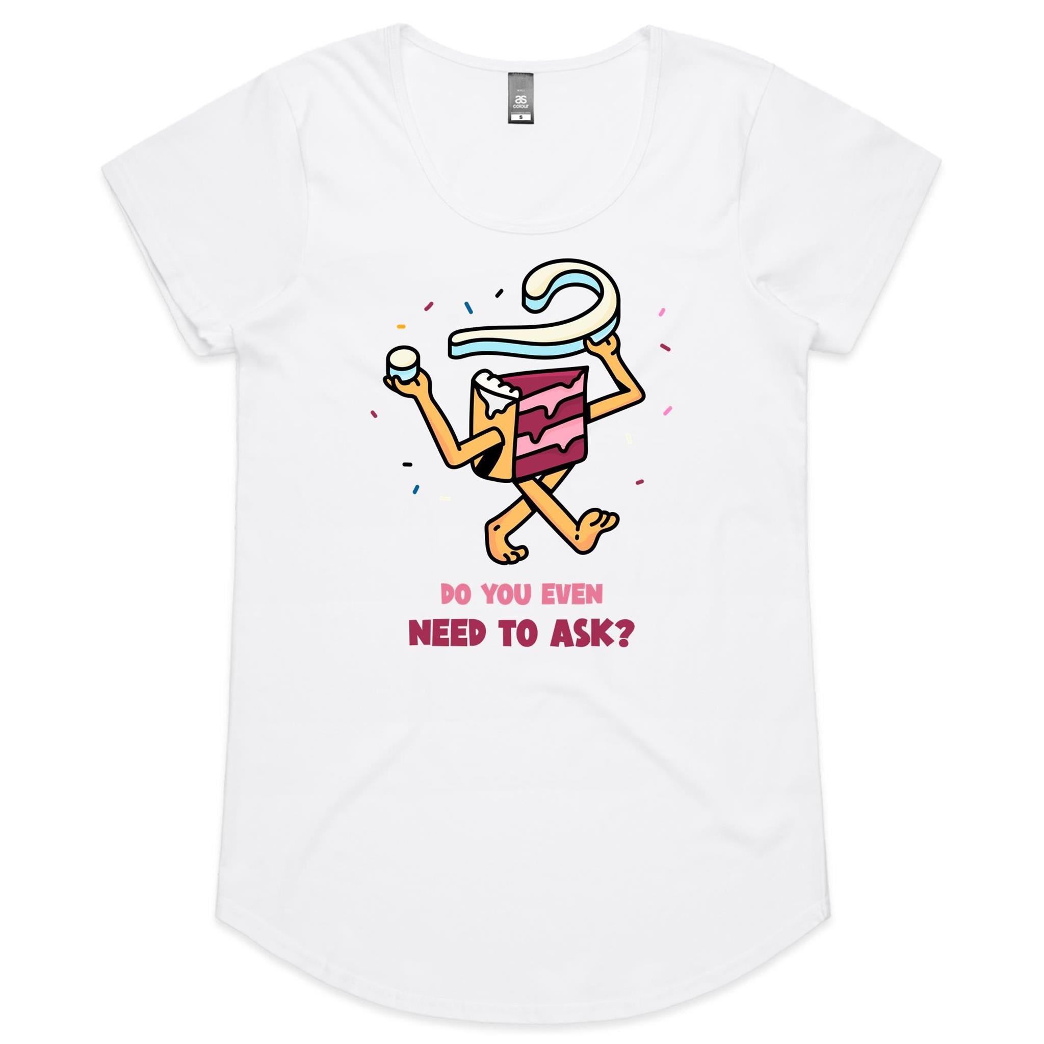Cake, Do You Even Need To Ask - Womens Scoop Neck T-Shirt White Womens Scoop Neck T-shirt Food Printed In Australia