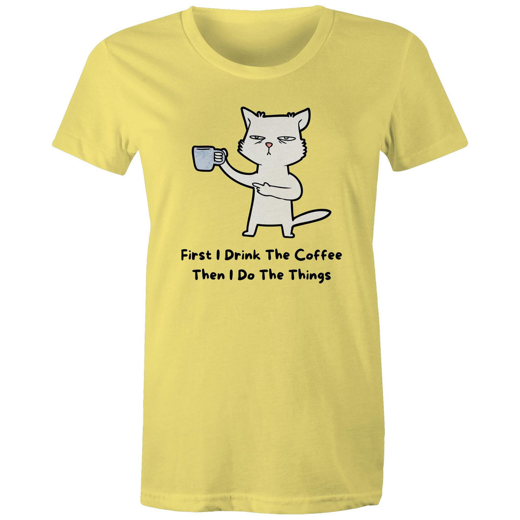 First I Drink The Coffee, Then I Do The Things - Womens T-shirt Yellow Womens T-shirt Coffee Printed In Australia