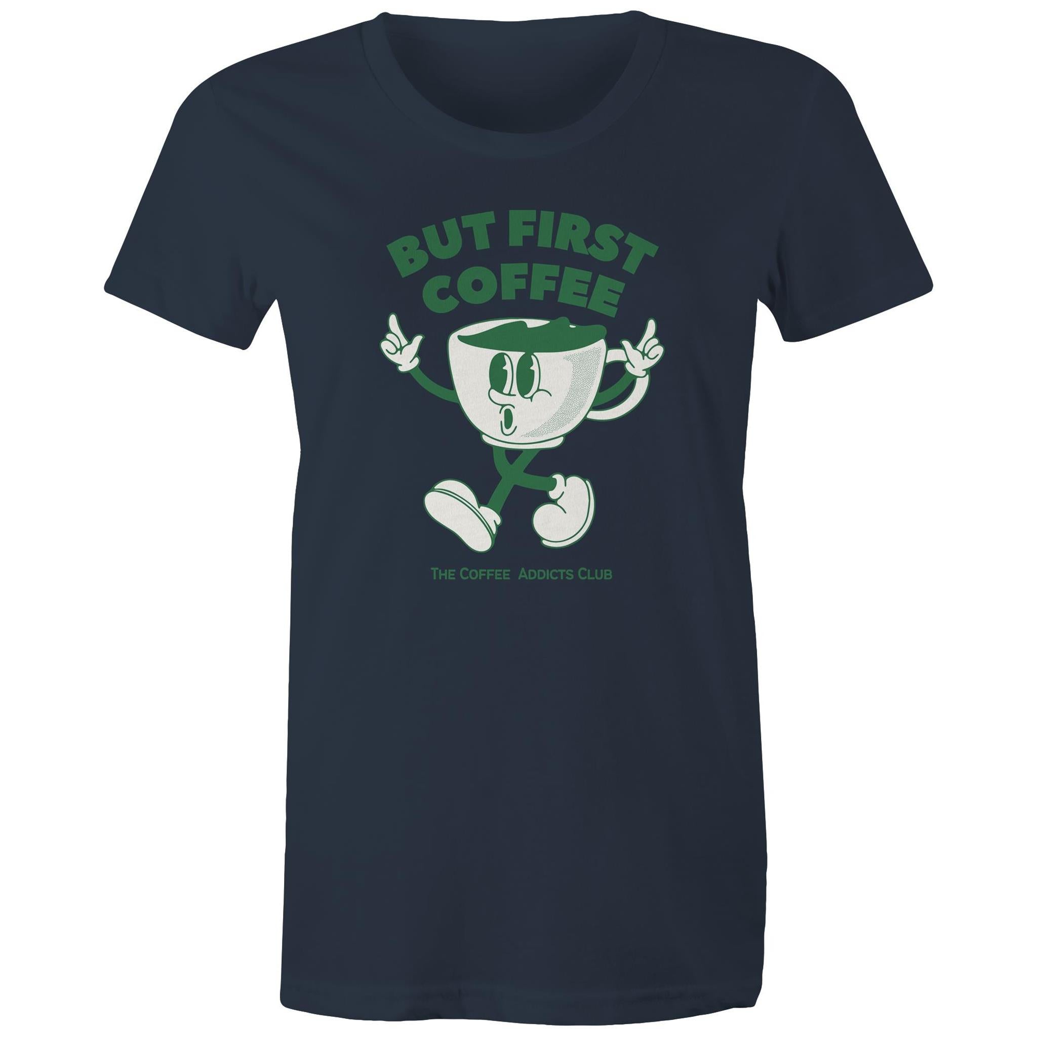 But First Coffee, The Coffee Addicts Club - Womens T-shirt Navy Womens T-shirt Coffee Printed In Australia