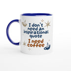 I Don't Need An Inspirational Quote, I Need Coffee - White 11oz Ceramic Mug with Colour Inside Ceramic Blue Colour 11oz Mug Coffee Funny Globally Fulfilled