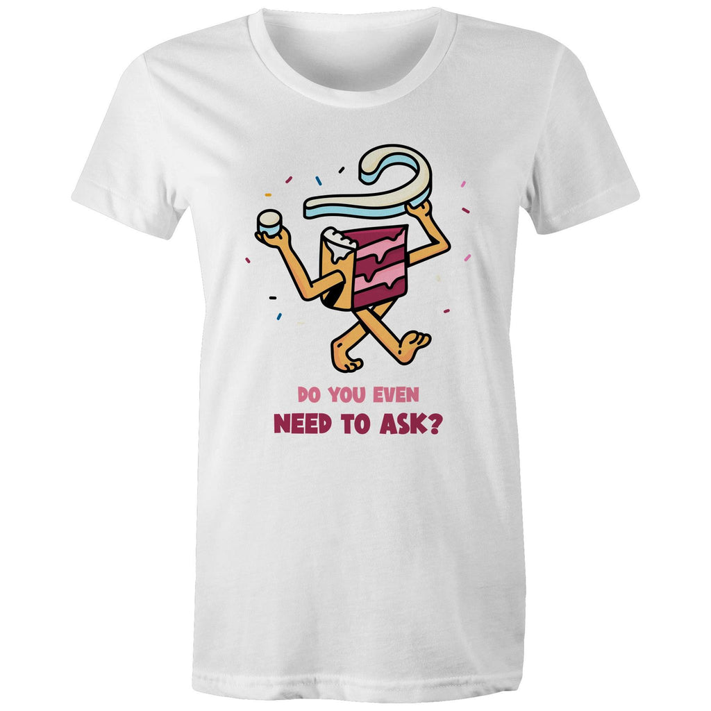 Cake, Do You Even Need To Ask - Womens T-shirt White Womens T-shirt Food Printed In Australia