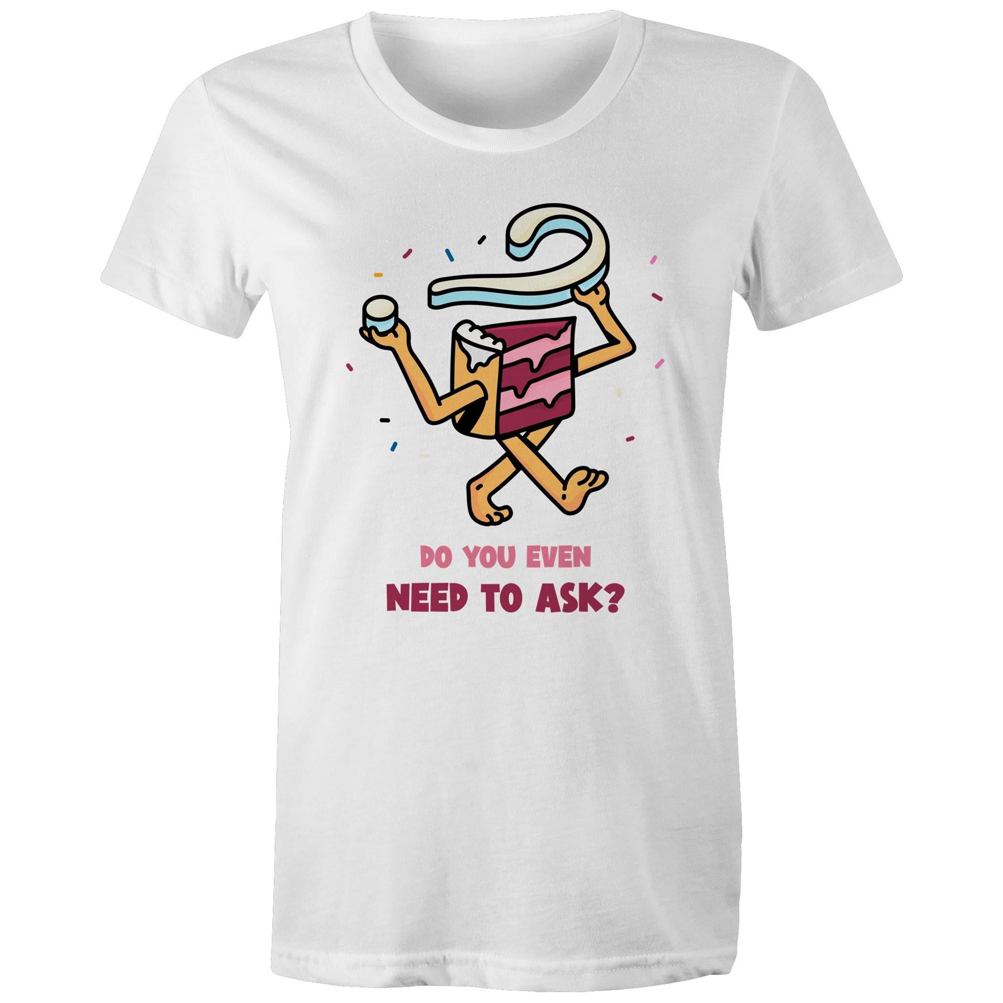 Cake, Do You Even Need To Ask - Womens T-shirt White Womens T-shirt Food Printed In Australia