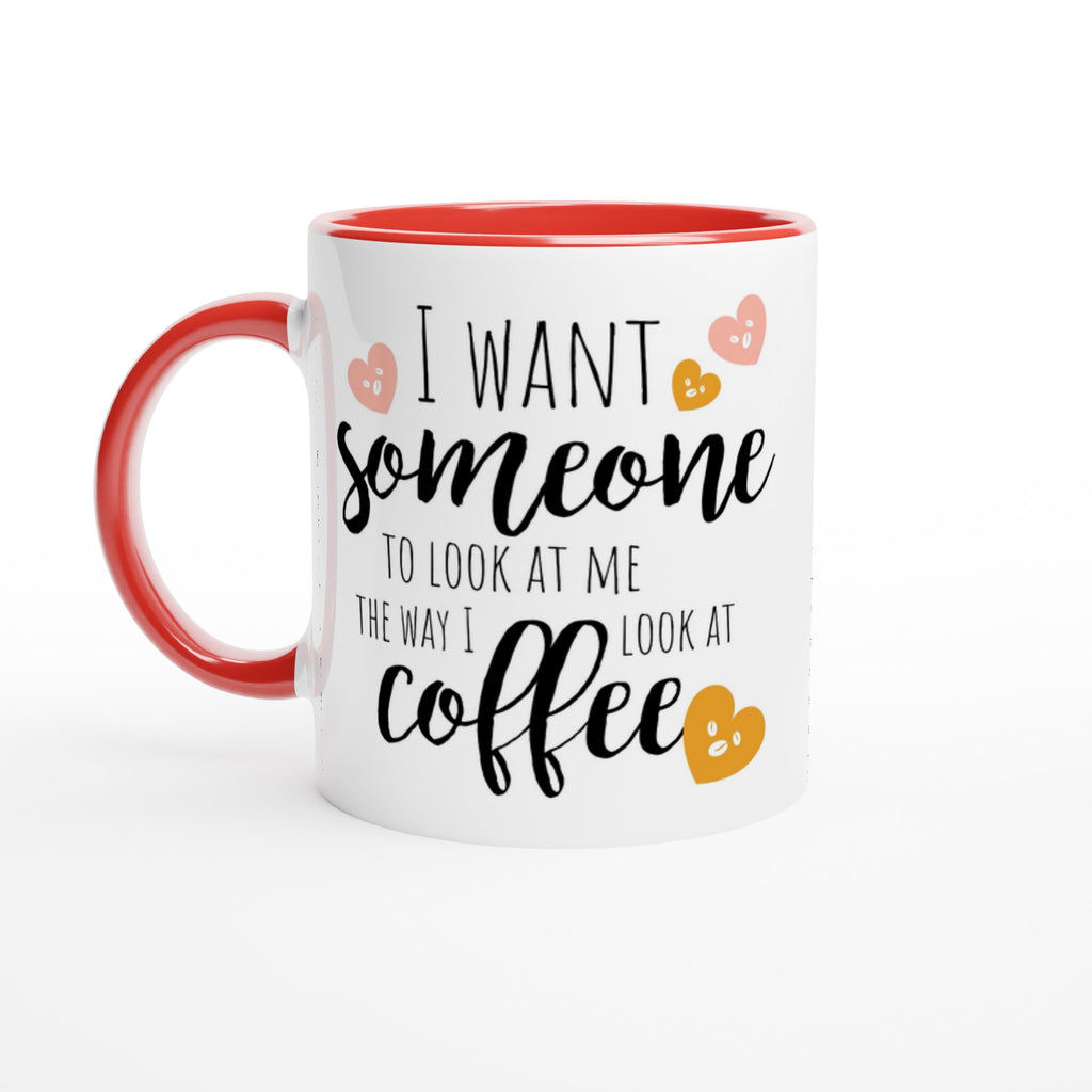 I Want Someone To Look At Me The Way I Look At Coffee - White 11oz Ceramic Mug with Colour Inside Ceramic Red Colour 11oz Mug coffee Globally Fulfilled