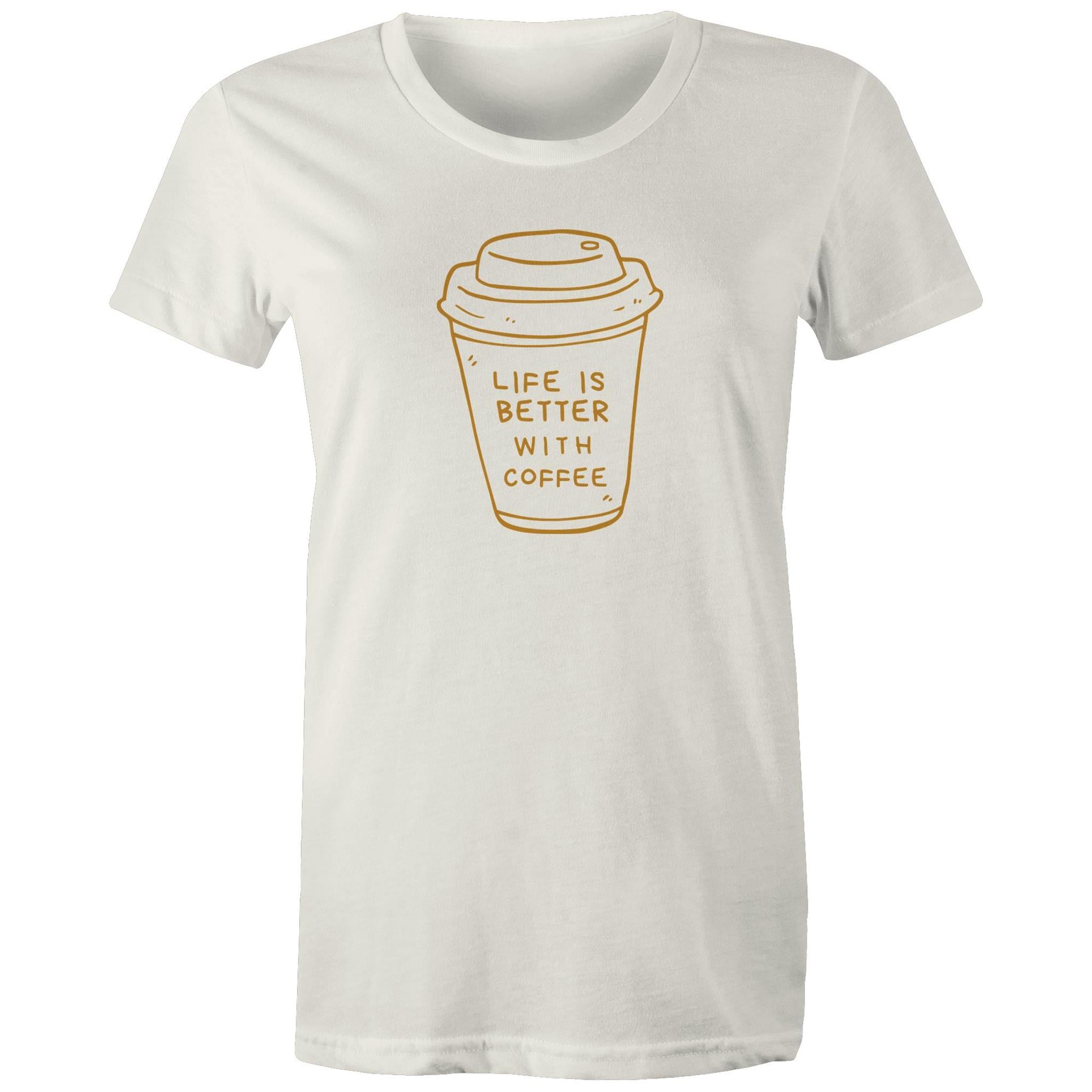 Life Is Better With Coffee - Womens T-shirt Natural Womens T-shirt Coffee Printed In Australia