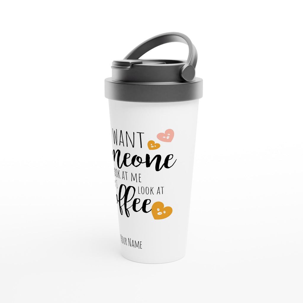 Personalised - I Want Someone To Look At Me The Way I Look At Coffee - White 15oz Stainless Steel Travel Mug Personalised Travel Mug coffee funny Globally Fulfilled
