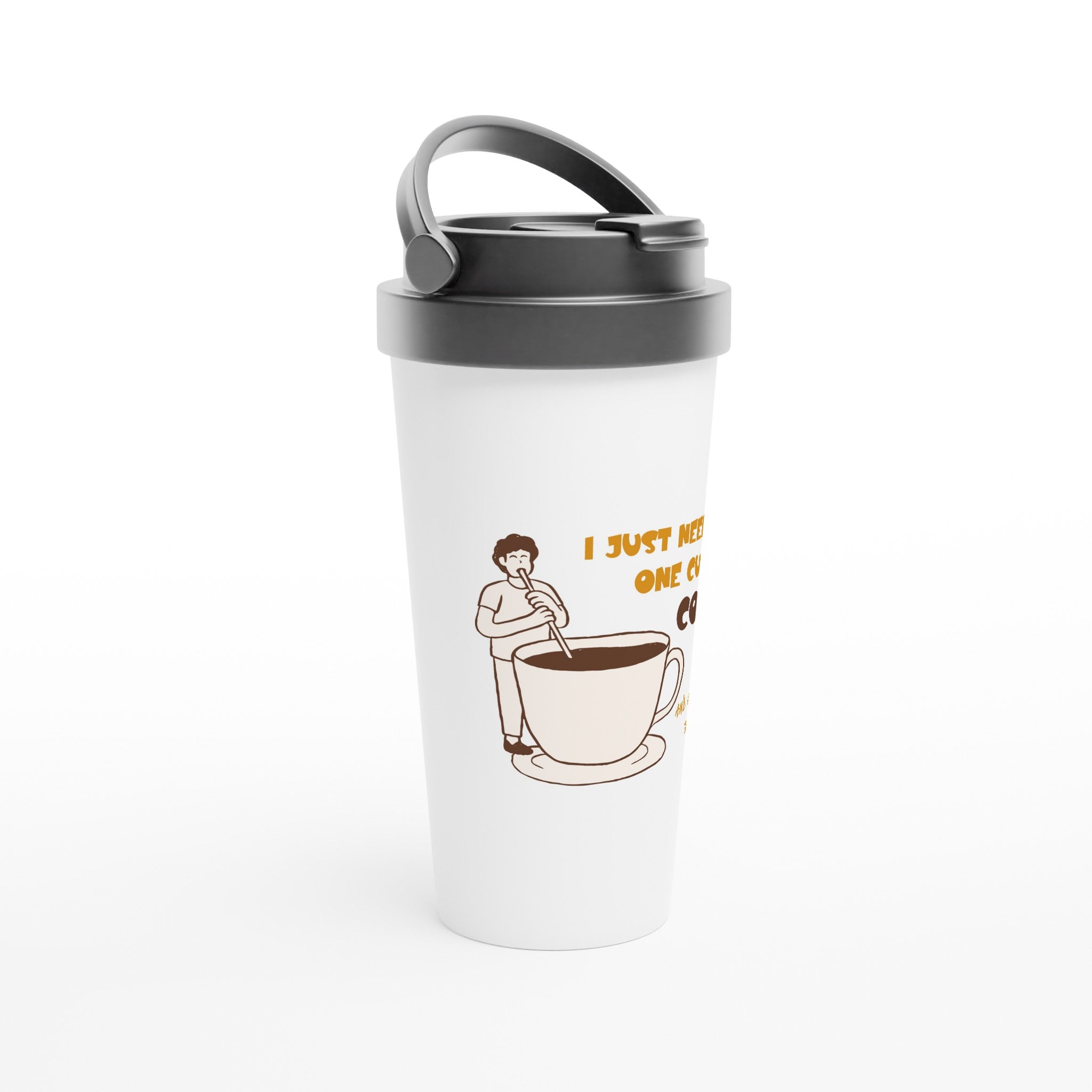 I Just Need One Cup Of Coffee - White 15oz Stainless Steel Travel Mug Travel Mug Coffee Globally Fulfilled