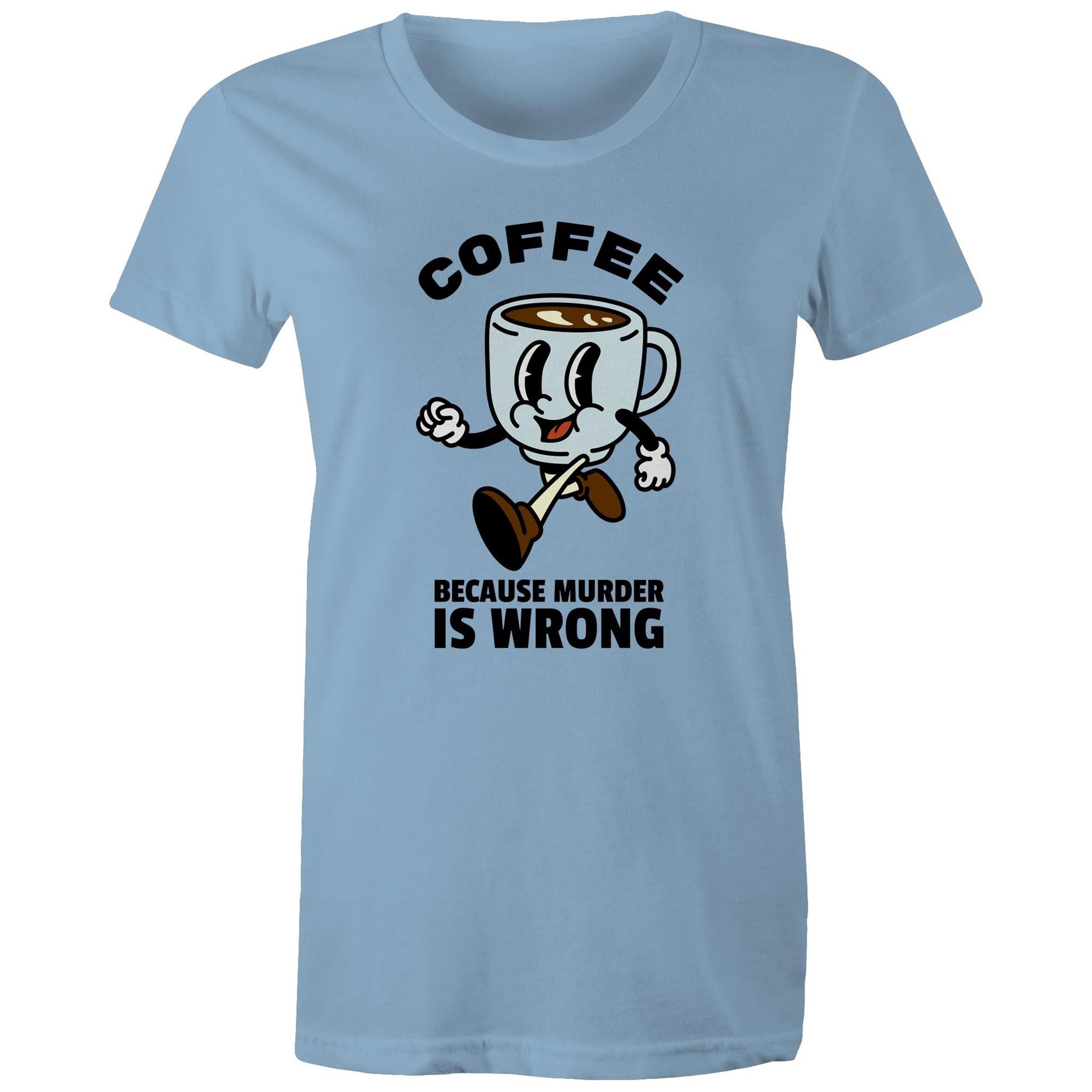 Coffee, Because Murder Is Wrong - Womens T-shirt Carolina Blue Womens T-shirt Coffee Printed In Australia