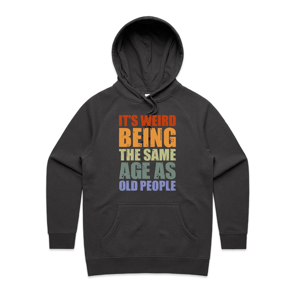 It's Weird Being The Same Age As Old People - Womens Hoodie Coal Womens Hoodie Printed In Australia