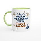 I Don't Need An Inspirational Quote, I Need Coffee - White 11oz Ceramic Mug with Colour Inside Ceramic Green Colour 11oz Mug Coffee Funny Globally Fulfilled