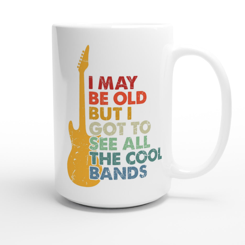 I May Be old But I Got To See All The Cool Bands - White 15oz Ceramic Mug 15oz Mug Globally Fulfilled Music