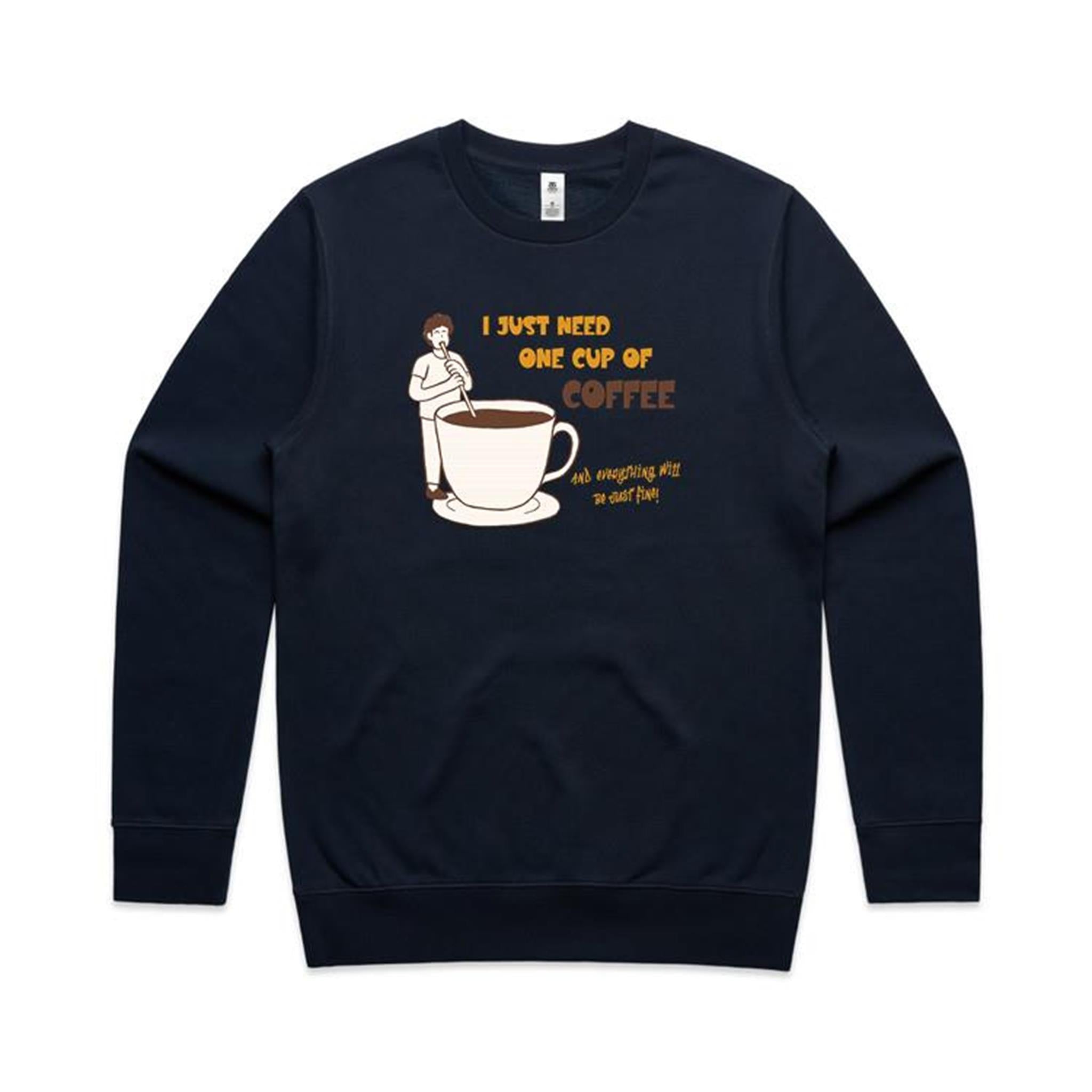 I Just Need One Cup Of Coffee - AS Colour Stencil Crew Navy Sweatshirt Coffee Printed In Australia