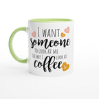 I Want Someone To Look At Me The Way I Look At Coffee - White 11oz Ceramic Mug with Colour Inside Ceramic Green Colour 11oz Mug coffee Globally Fulfilled
