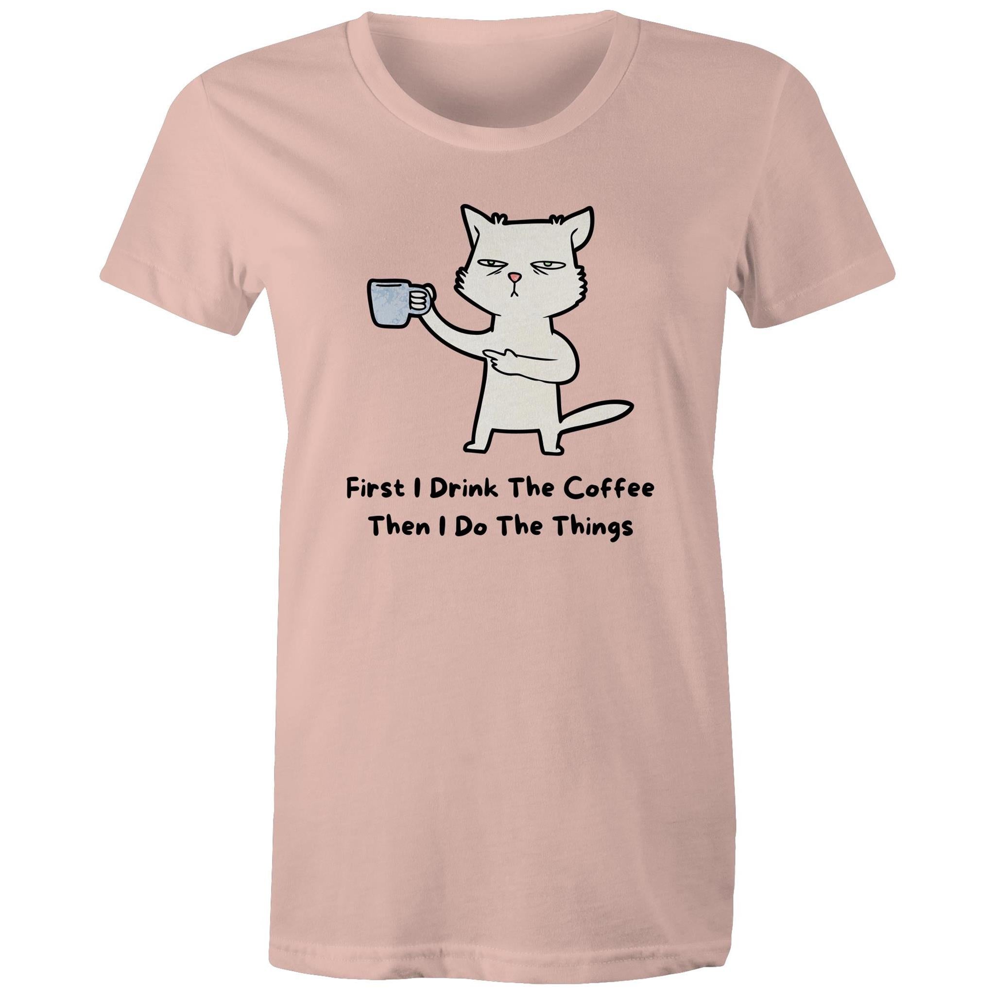 First I Drink The Coffee, Then I Do The Things - Womens T-shirt Pale Pink Womens T-shirt Coffee Printed In Australia