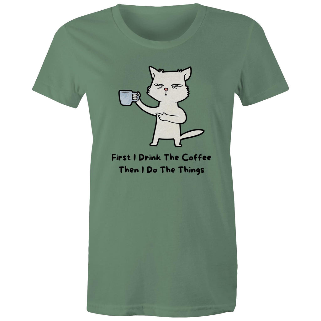 First I Drink The Coffee, Then I Do The Things - Womens T-shirt Sage Womens T-shirt Coffee Printed In Australia