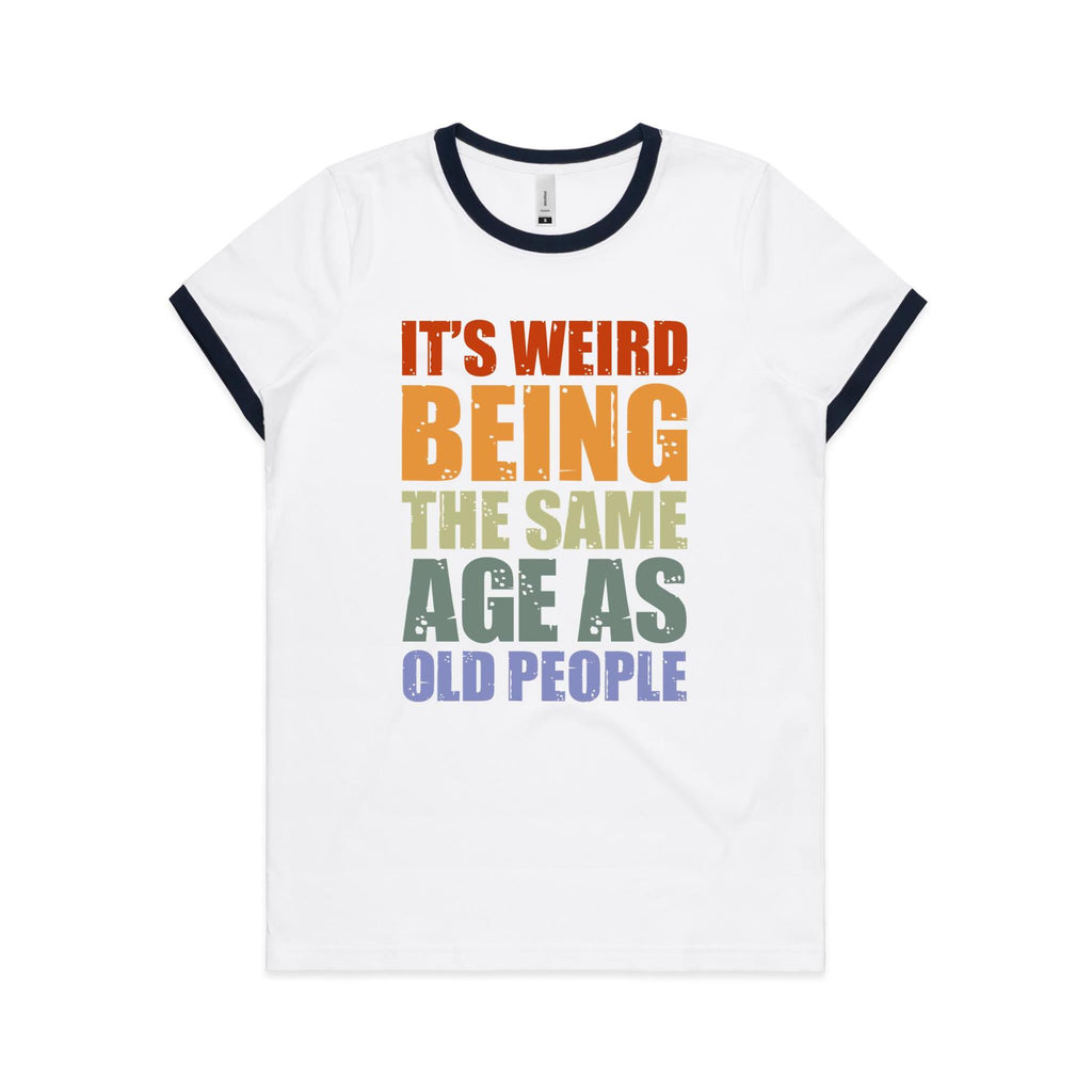 It's Weird Being The Same Age As Old People - Women's Ringer Tee White Navy Womens Ringer T-shirt Printed In Australia