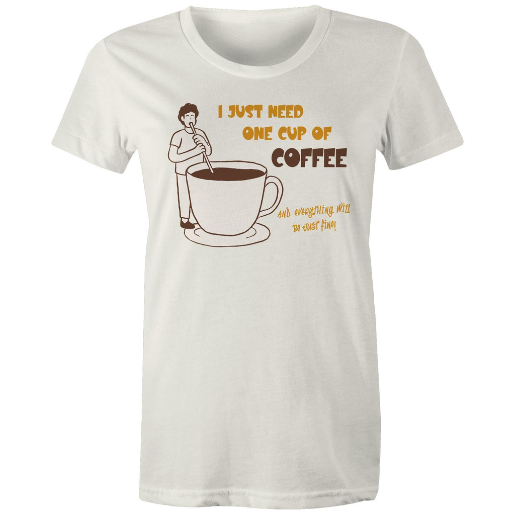 I Just Need One Cup Of Coffee - Womens T-shirt Natural Womens T-shirt Coffee Printed In Australia
