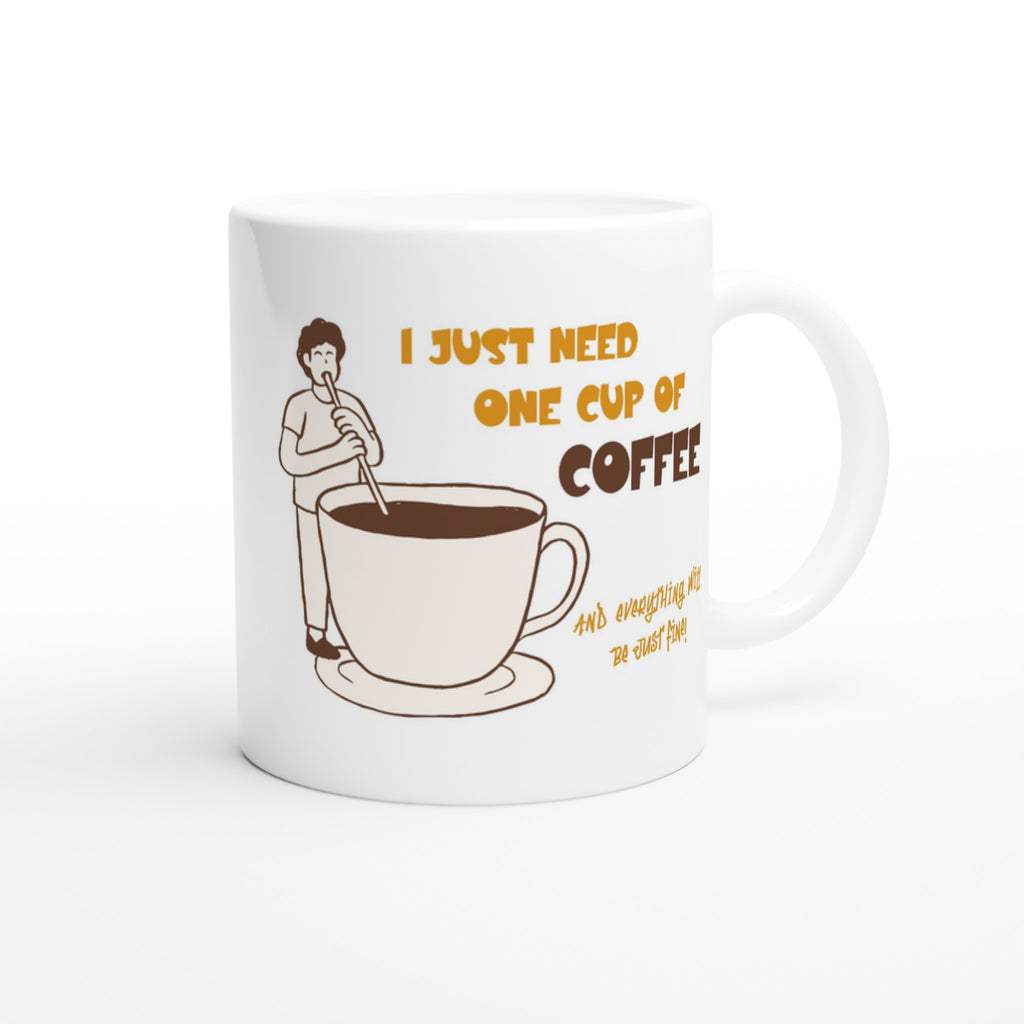 I Just Need One Cup Of Coffee - White 11oz Ceramic Mug White 11oz Mug Coffee Globally Fulfilled