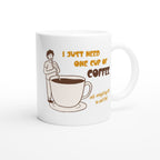I Just Need One Cup Of Coffee - White 11oz Ceramic Mug White 11oz Mug Coffee Globally Fulfilled