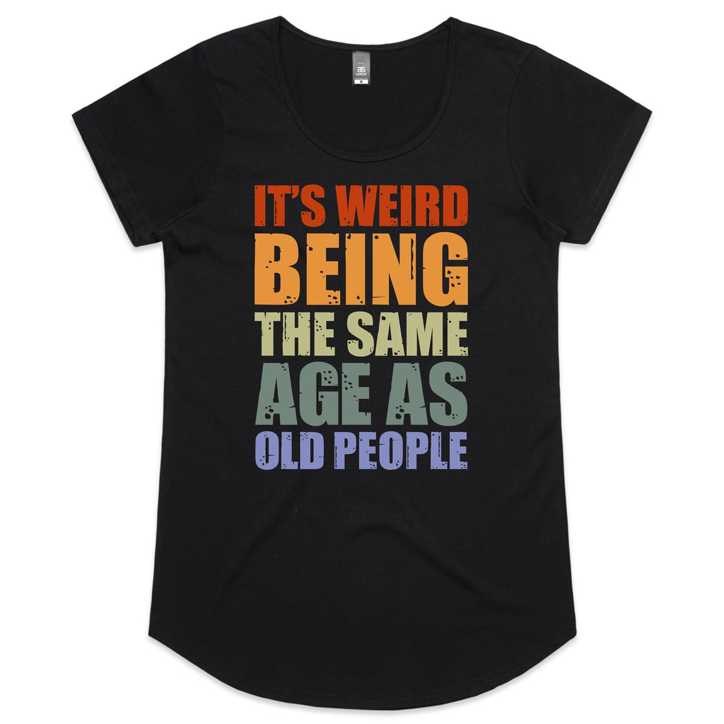 It's Weird Being The Same Age As Old People - Womens Scoop Neck T-Shirt Black Womens Scoop Neck T-shirt Printed In Australia
