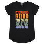 It's Weird Being The Same Age As Old People - Womens Scoop Neck T-Shirt Black Womens Scoop Neck T-shirt Printed In Australia