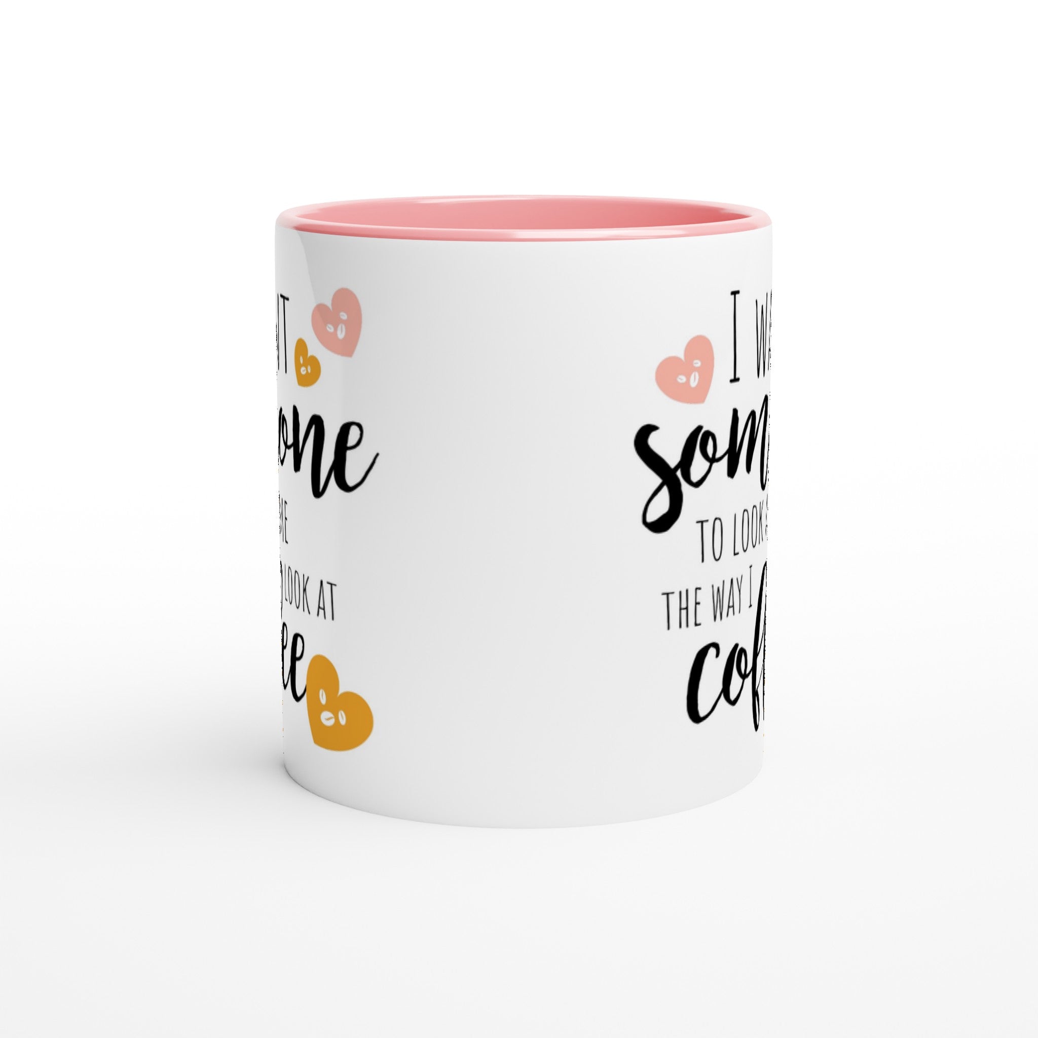 I Want Someone To Look At Me The Way I Look At Coffee - White 11oz Ceramic Mug with Colour Inside Colour 11oz Mug coffee Globally Fulfilled